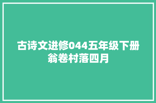 古诗文进修044五年级下册翁卷村落四月