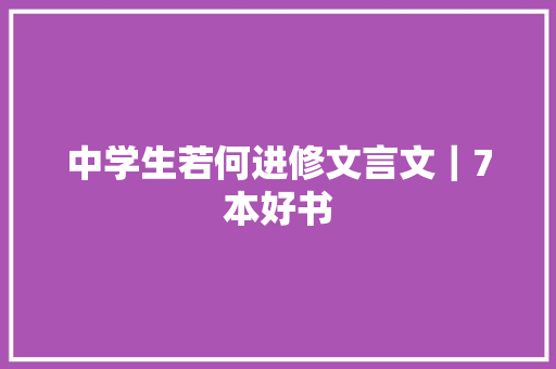 中学生若何进修文言文｜7本好书