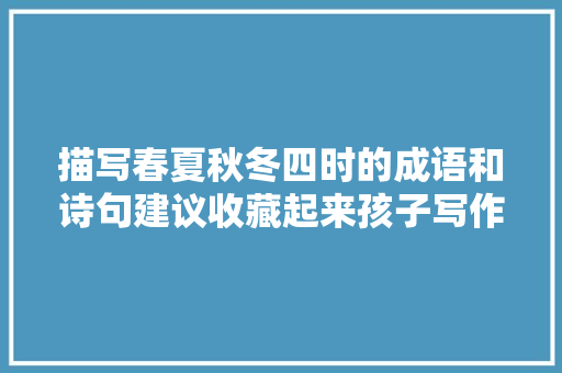 描写春夏秋冬四时的成语和诗句建议收藏起来孩子写作文用得上
