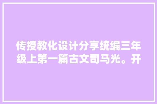 传授教化设计分享统编三年级上第一篇古文司马光。开学即用