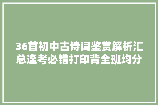 36首初中古诗词鉴赏解析汇总逢考必错打印背全班均分115