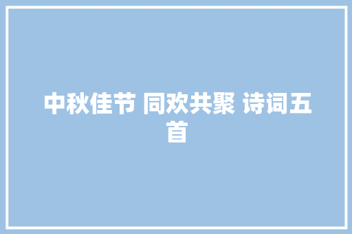 中秋佳节 同欢共聚 诗词五首
