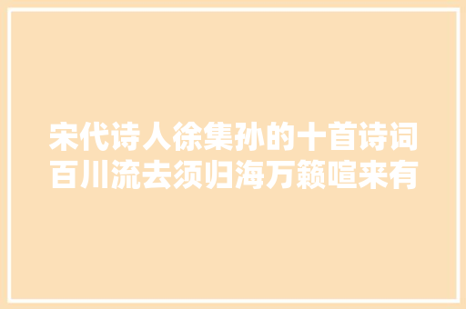 宋代诗人徐集孙的十首诗词百川流去须归海万籁喧来有准时