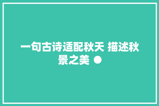 一句古诗适配秋天 描述秋景之美 ●