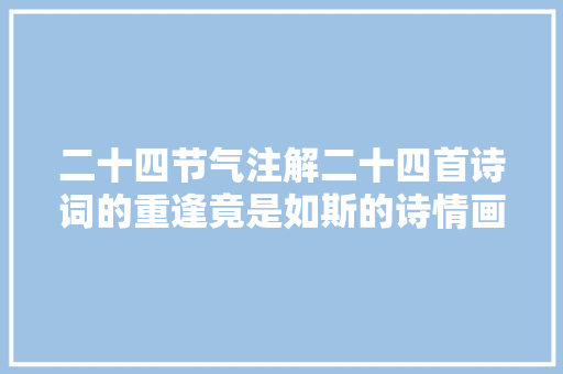 二十四节气注解二十四首诗词的重逢竟是如斯的诗情画意