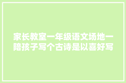 家长教室一年级语文场地一陪孩子写个古诗是以喜好写字