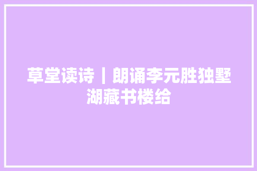 草堂读诗｜朗诵李元胜独墅湖藏书楼给