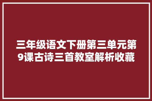 三年级语文下册第三单元第9课古诗三首教室解析收藏备用