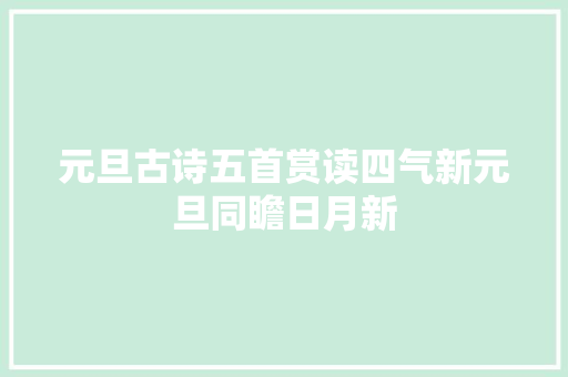 元旦古诗五首赏读四气新元旦同瞻日月新