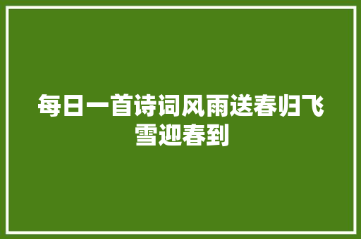 每日一首诗词风雨送春归飞雪迎春到