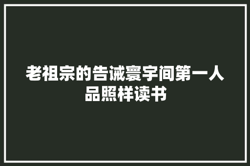 老祖宗的告诫寰宇间第一人品照样读书