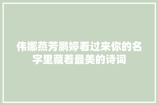 伟娜燕芳鹏婷看过来你的名字里藏着最美的诗词