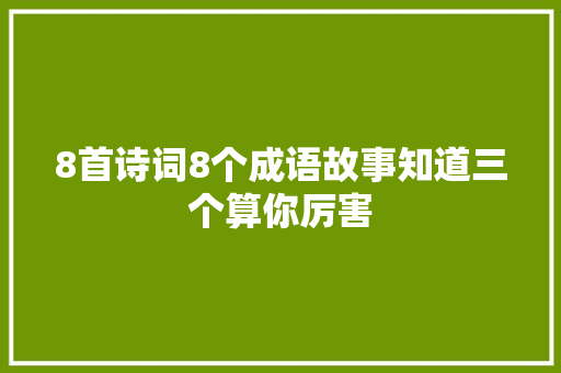 8首诗词8个成语故事知道三个算你厉害