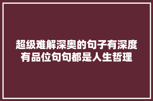 超级难解深奥的句子有深度有品位句句都是人生哲理
