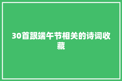 30首跟端午节相关的诗词收藏