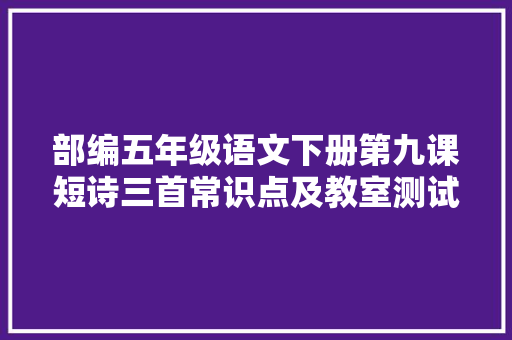 部编五年级语文下册第九课短诗三首常识点及教室测试题