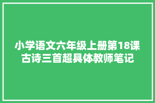 小学语文六年级上册第18课古诗三首超具体教师笔记