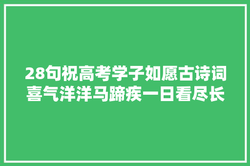28句祝高考学子如愿古诗词喜气洋洋马蹄疾一日看尽长安花