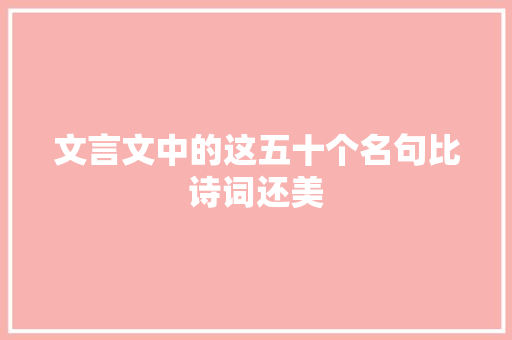 文言文中的这五十个名句比诗词还美