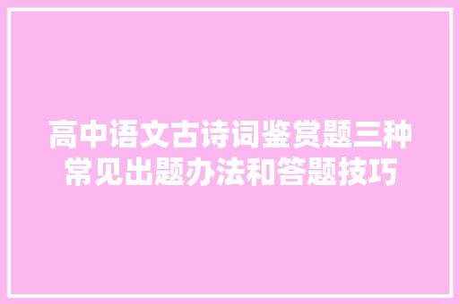 高中语文古诗词鉴赏题三种常见出题办法和答题技巧