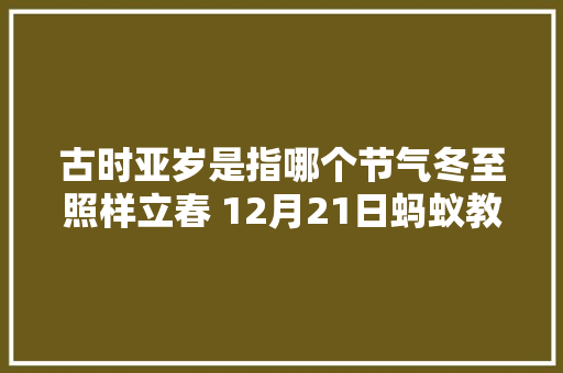 古时亚岁是指哪个节气冬至照样立春 12月21日蚂蚁教室谜底