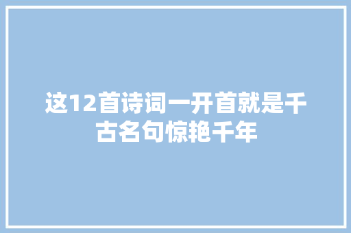这12首诗词一开首就是千古名句惊艳千年
