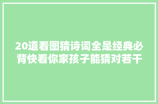 20道看图猜诗词全是经典必背快看你家孩子能猜对若干