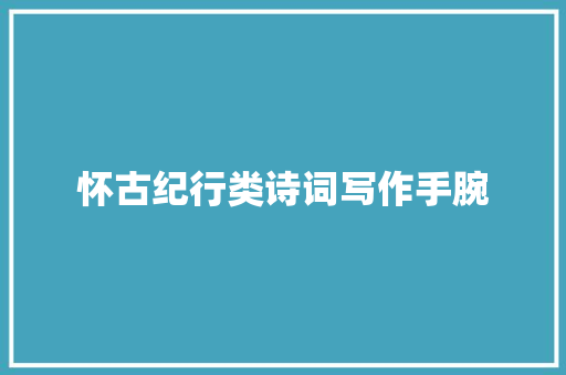 怀古纪行类诗词写作手腕