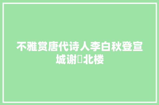 不雅赏唐代诗人李白秋登宣城谢朓北楼