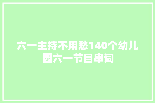 六一主持不用愁140个幼儿园六一节目串词