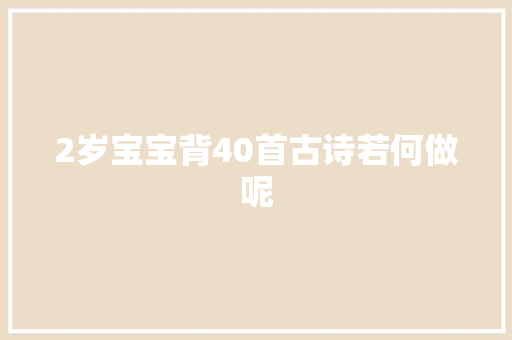 2岁宝宝背40首古诗若何做呢