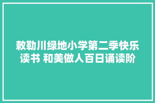 敕勒川绿地小学第二季快乐读书 和美做人百日诵读阶段性展示古诗联诵