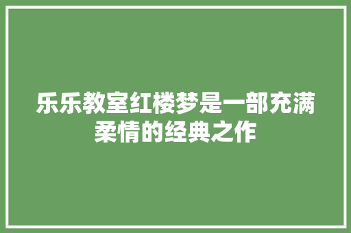 乐乐教室红楼梦是一部充满柔情的经典之作