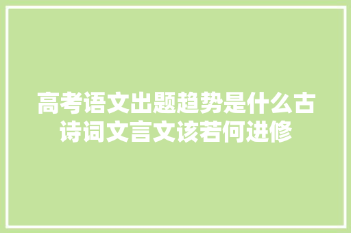 高考语文出题趋势是什么古诗词文言文该若何进修