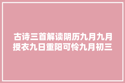 古诗三首解读阴历九月九月授衣九日重阳可怜九月初三夜