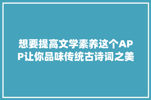 想要提高文学素养这个APP让你品味传统古诗词之美