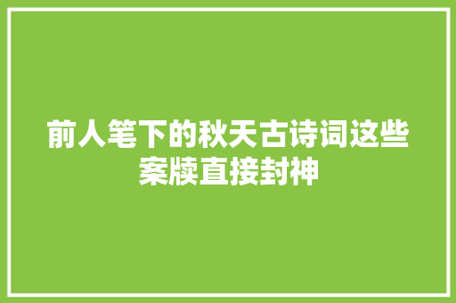 前人笔下的秋天古诗词这些案牍直接封神