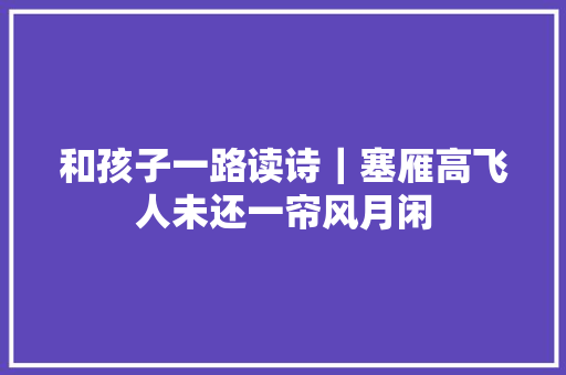 和孩子一路读诗｜塞雁高飞人未还一帘风月闲