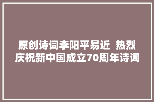 原创诗词李阳平易近  热烈庆祝新中国成立70周年诗词六首