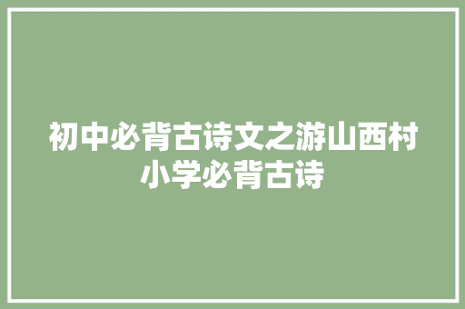 初中必背古诗文之游山西村小学必背古诗