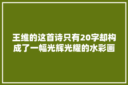 王维的这首诗只有20字却构成了一幅光辉光耀的水彩画美得令人神往