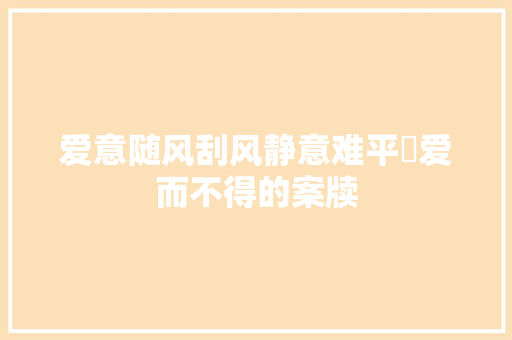 爱意随风刮风静意难平​爱而不得的案牍