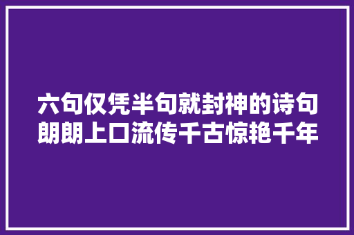 六句仅凭半句就封神的诗句朗朗上口流传千古惊艳千年时光