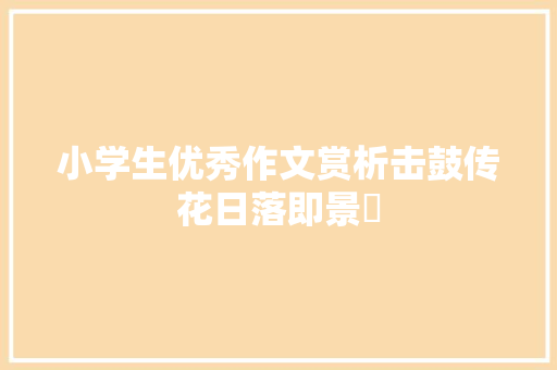 小学生优秀作文赏析击鼓传花日落即景​