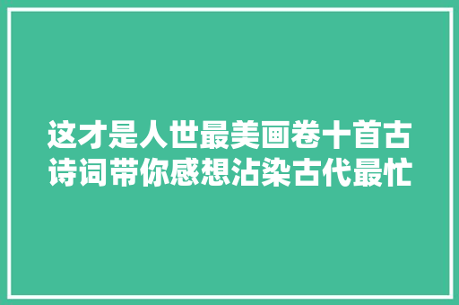 这才是人世最美画卷十首古诗词带你感想沾染古代最忙碌的时节
