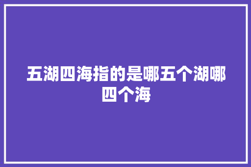 五湖四海指的是哪五个湖哪四个海