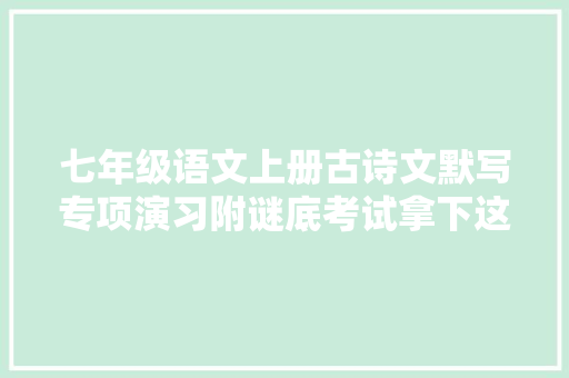 七年级语文上册古诗文默写专项演习附谜底考试拿下这10分