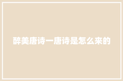 醉美唐诗一唐诗是怎么来的