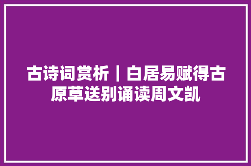 古诗词赏析｜白居易赋得古原草送别诵读周文凯