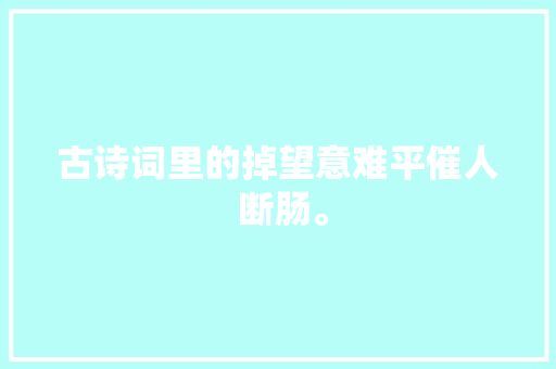 古诗词里的掉望意难平催人 断肠。
